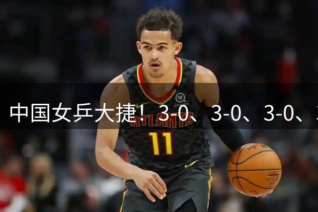 中国女乒大捷！3-0、3-0、3-0、3-2横扫日本伊藤美诚，王曼昱、覃予萱4将晋级