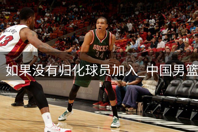 如果没有归化球员加入 中国男篮还能重返奥运会舞台吗？