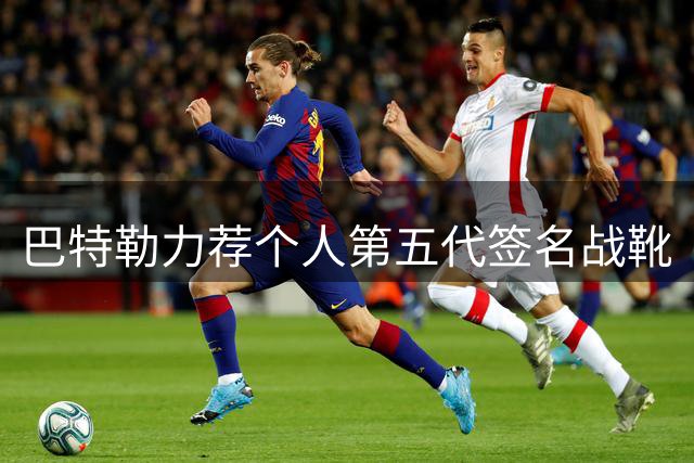 巴特勒力荐个人第五代签名战靴