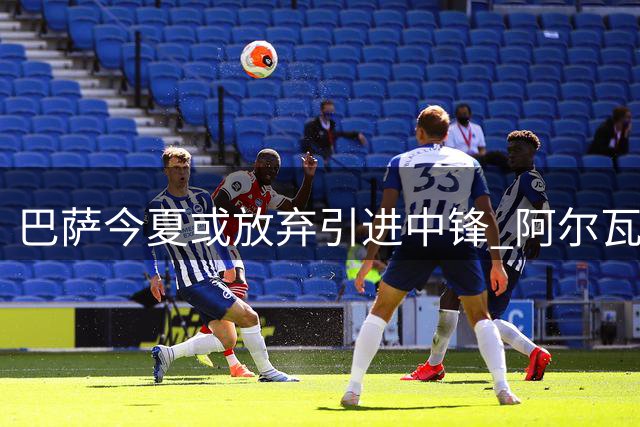 巴萨今夏或放弃引进中锋 阿尔瓦雷斯转会受阻