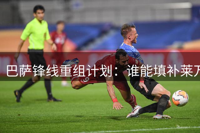 巴萨锋线重组计划：谁能填补莱万空缺？