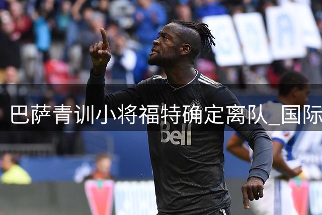 巴萨青训小将福特确定离队 国际米兰利物浦等劲旅争相追逐