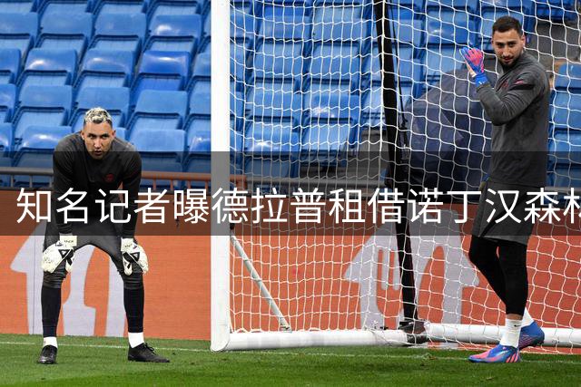 知名记者曝德拉普租借诺丁汉森林接近达成