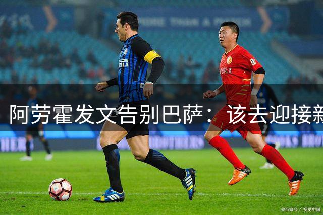 阿劳霍发文告别巴萨：该去迎接新的挑战了，永远感激萨迷们！